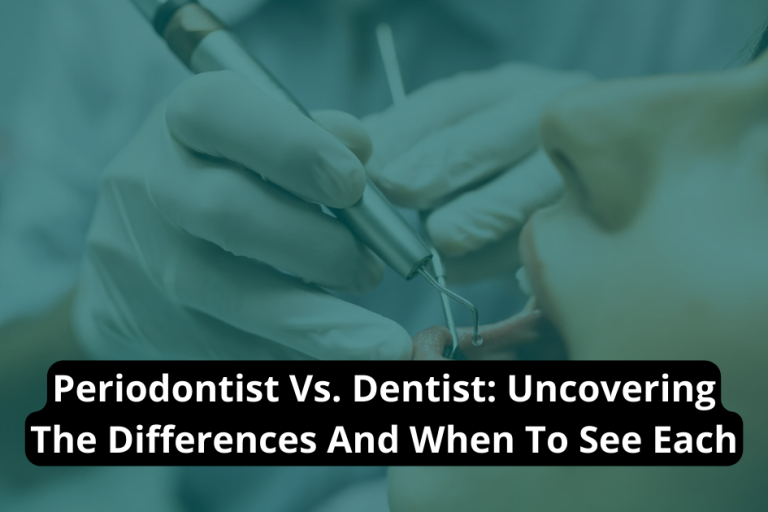 Periodontist Vs. Dentist Uncovering The Differences And When To See